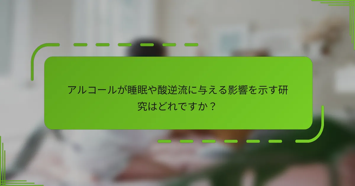 アルコールが睡眠や酸逆流に与える影響を示す研究はどれですか？