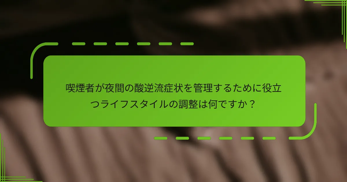 喫煙者が夜間の酸逆流症状を管理するために役立つライフスタイルの調整は何ですか？