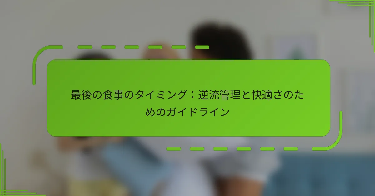 最後の食事のタイミング：逆流管理と快適さのためのガイドライン