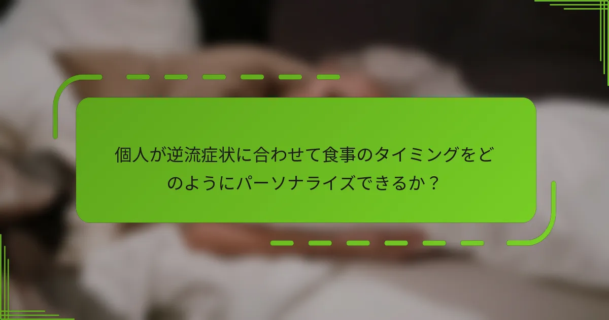 個人が逆流症状に合わせて食事のタイミングをどのようにパーソナライズできるか?