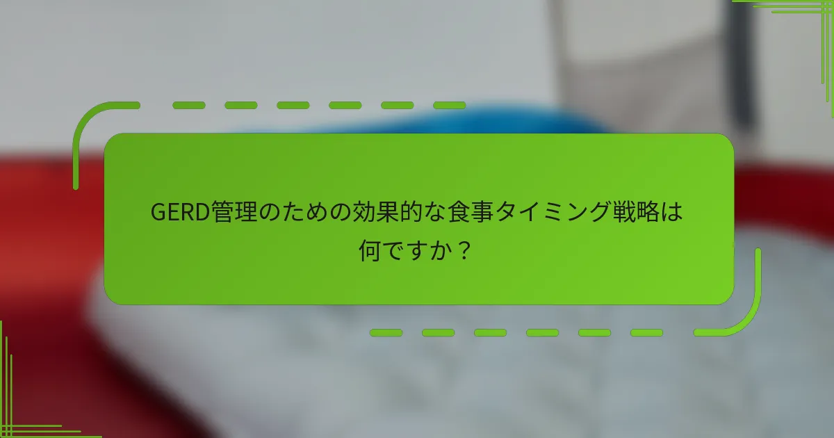 GERD管理のための効果的な食事タイミング戦略は何ですか？