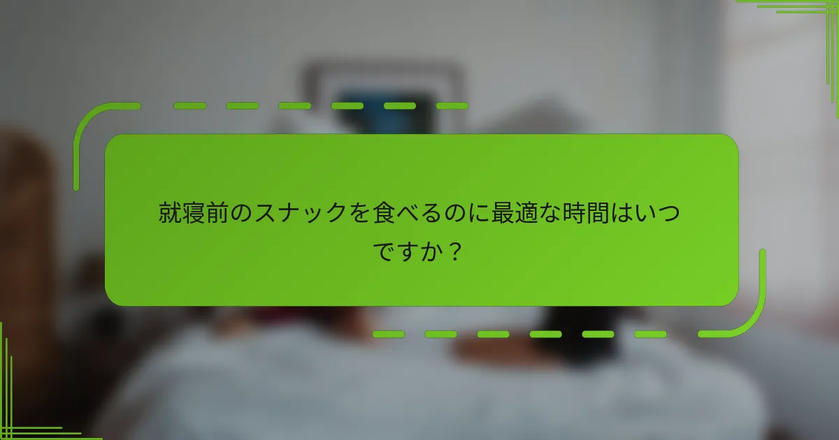 就寝前のスナックを食べるのに最適な時間はいつですか？