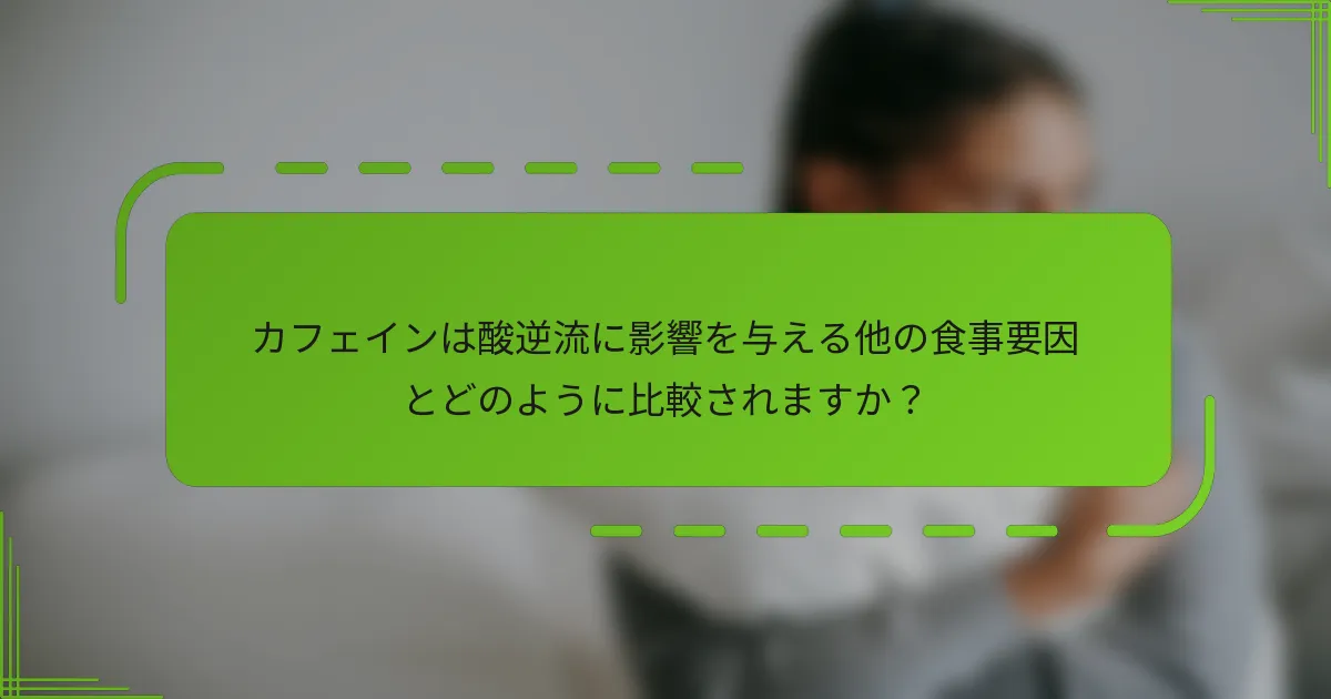 カフェインは酸逆流に影響を与える他の食事要因とどのように比較されますか？