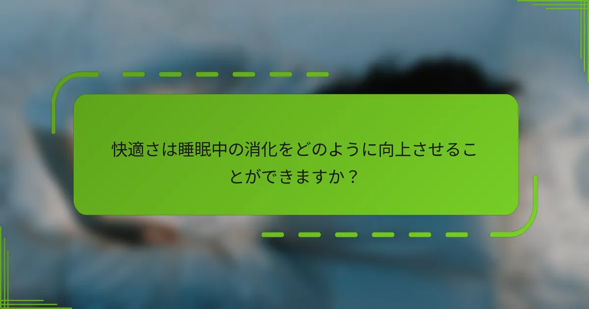 快適さは睡眠中の消化をどのように向上させることができますか?