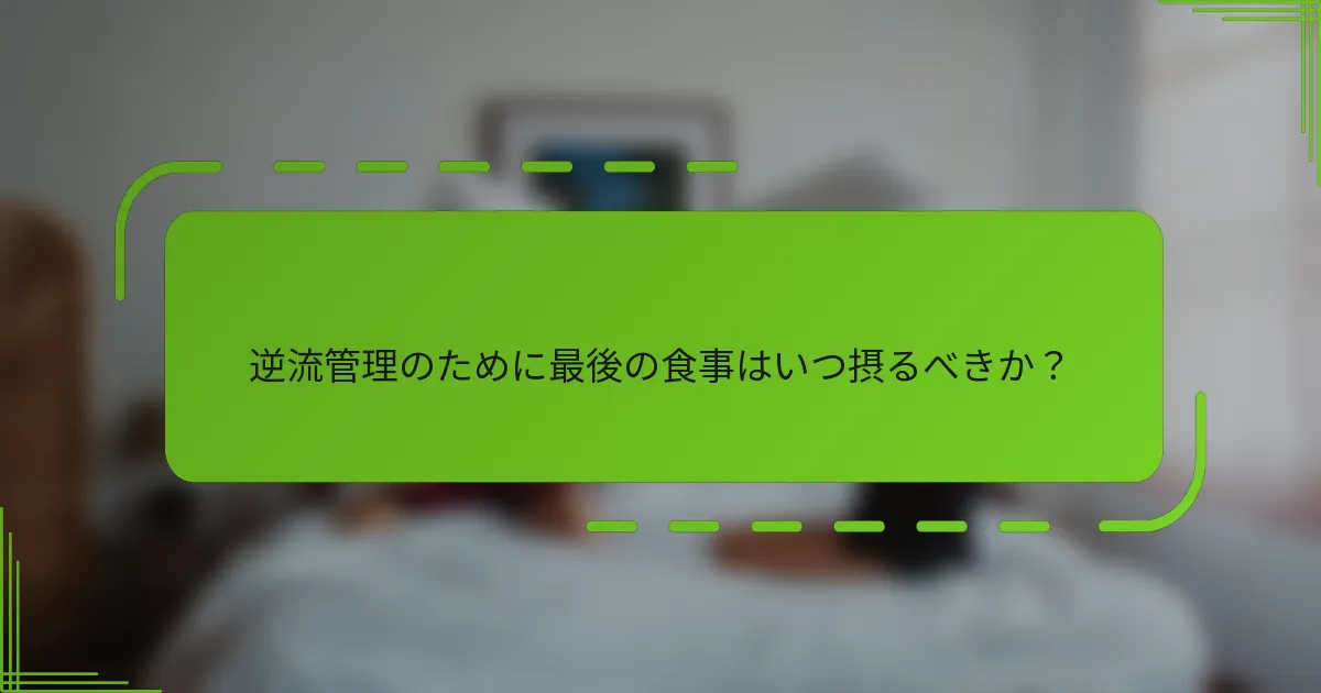 逆流管理のために最後の食事はいつ摂るべきか？