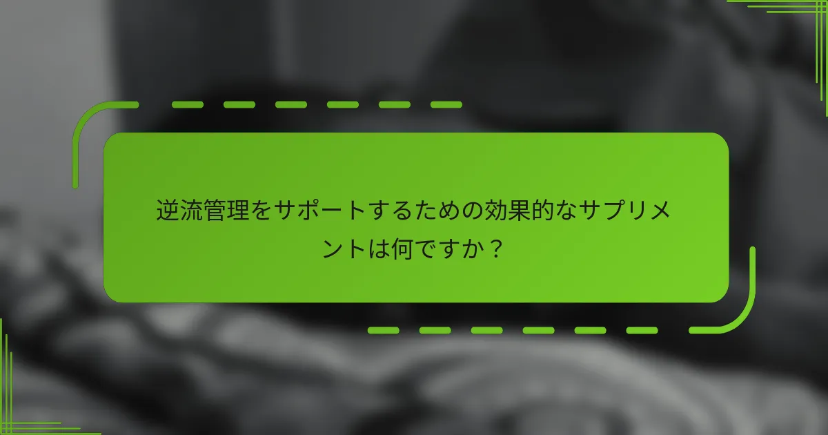 逆流管理をサポートするための効果的なサプリメントは何ですか？