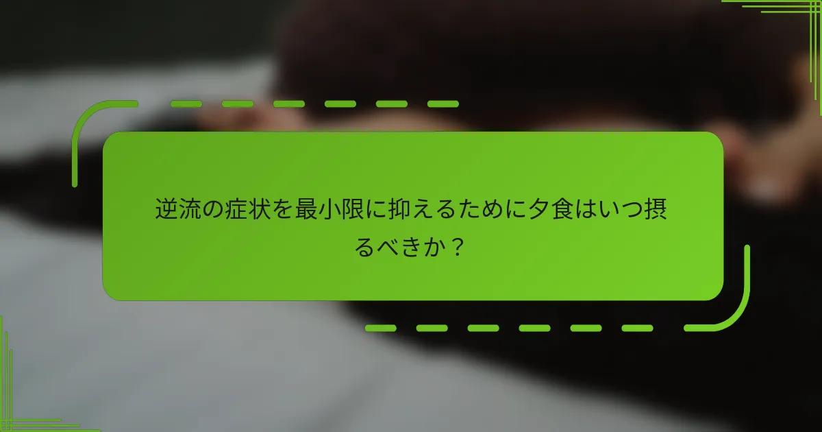逆流の症状を最小限に抑えるために夕食はいつ摂るべきか？