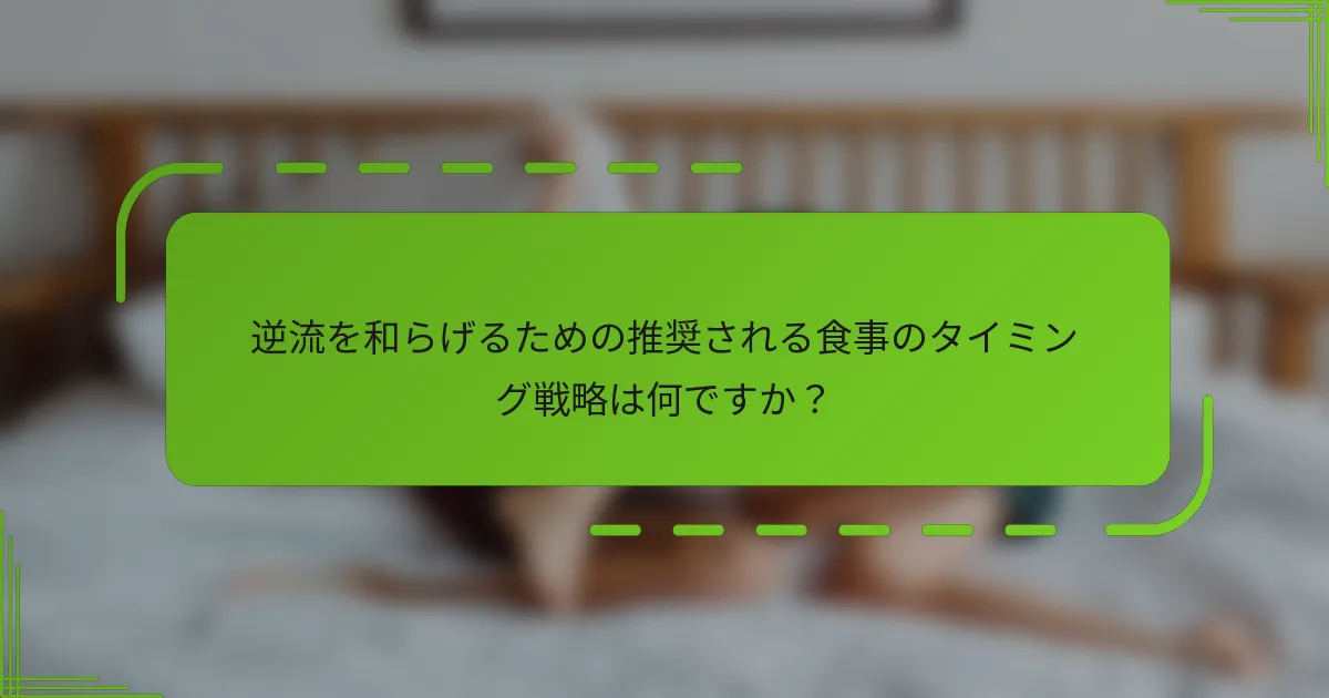 逆流を和らげるための推奨される食事のタイミング戦略は何ですか？
