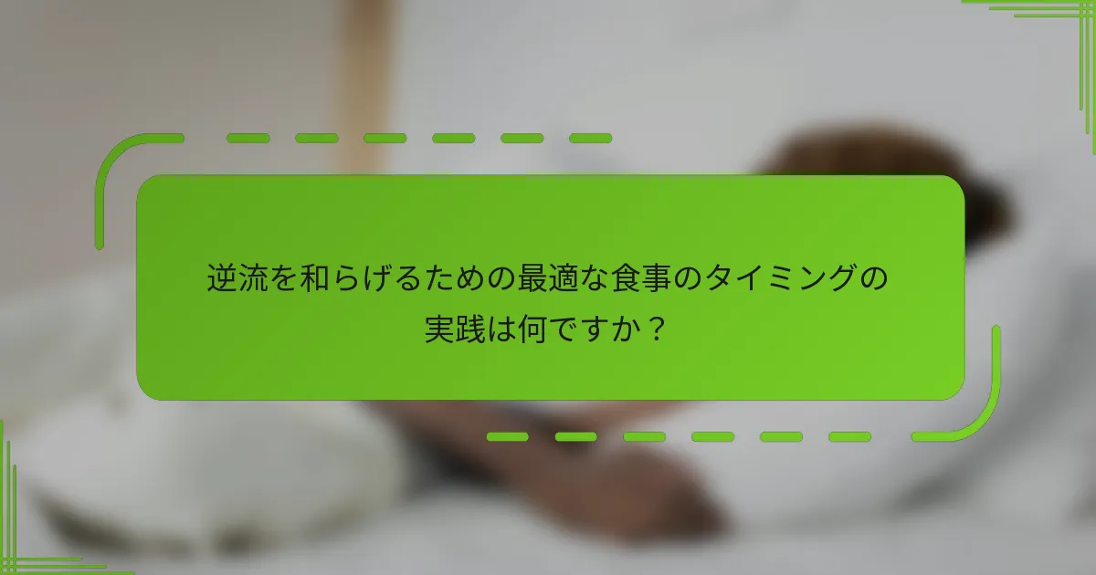 逆流を和らげるための最適な食事のタイミングの実践は何ですか?