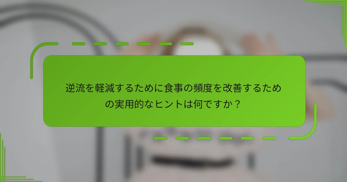 逆流を軽減するために食事の頻度を改善するための実用的なヒントは何ですか？