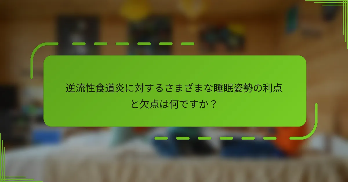 逆流性食道炎に対するさまざまな睡眠姿勢の利点と欠点は何ですか？