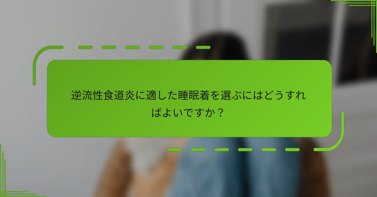逆流性食道炎に適した睡眠着を選ぶにはどうすればよいですか？
