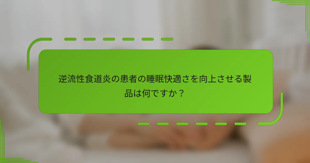 逆流性食道炎の患者の睡眠快適さを向上させる製品は何ですか？