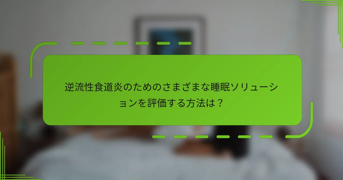 逆流性食道炎のためのさまざまな睡眠ソリューションを評価する方法は？