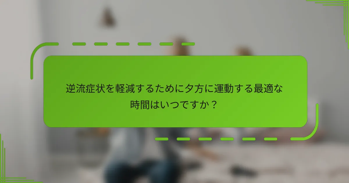 逆流症状を軽減するために夕方に運動する最適な時間はいつですか？
