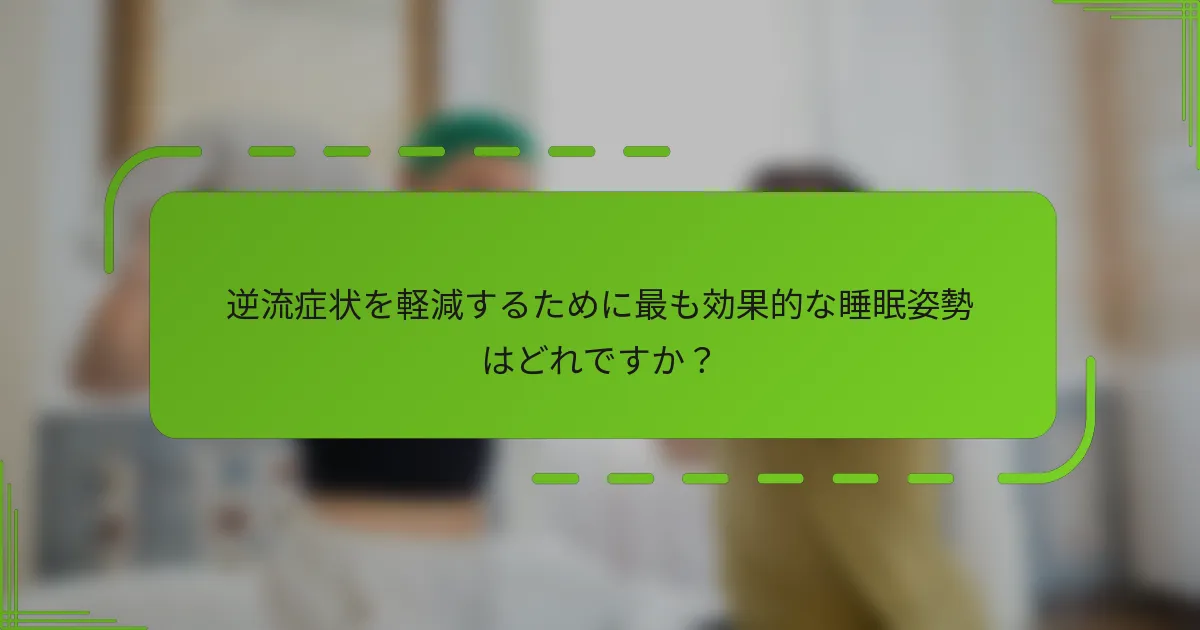 逆流症状を軽減するために最も効果的な睡眠姿勢はどれですか?