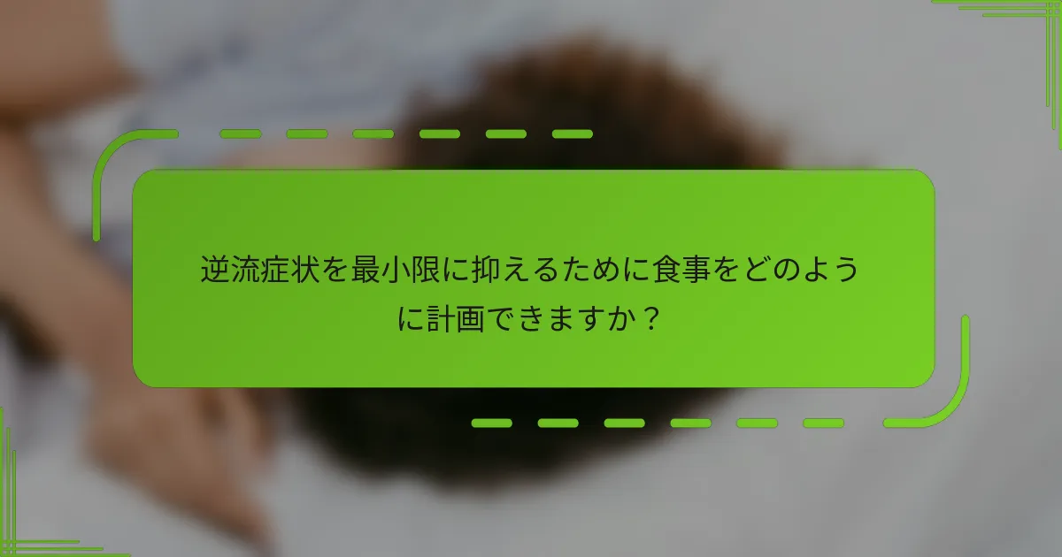 逆流症状を最小限に抑えるために食事をどのように計画できますか？