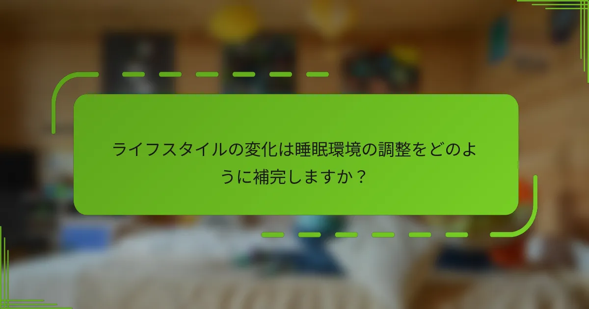 ライフスタイルの変化は睡眠環境の調整をどのように補完しますか？