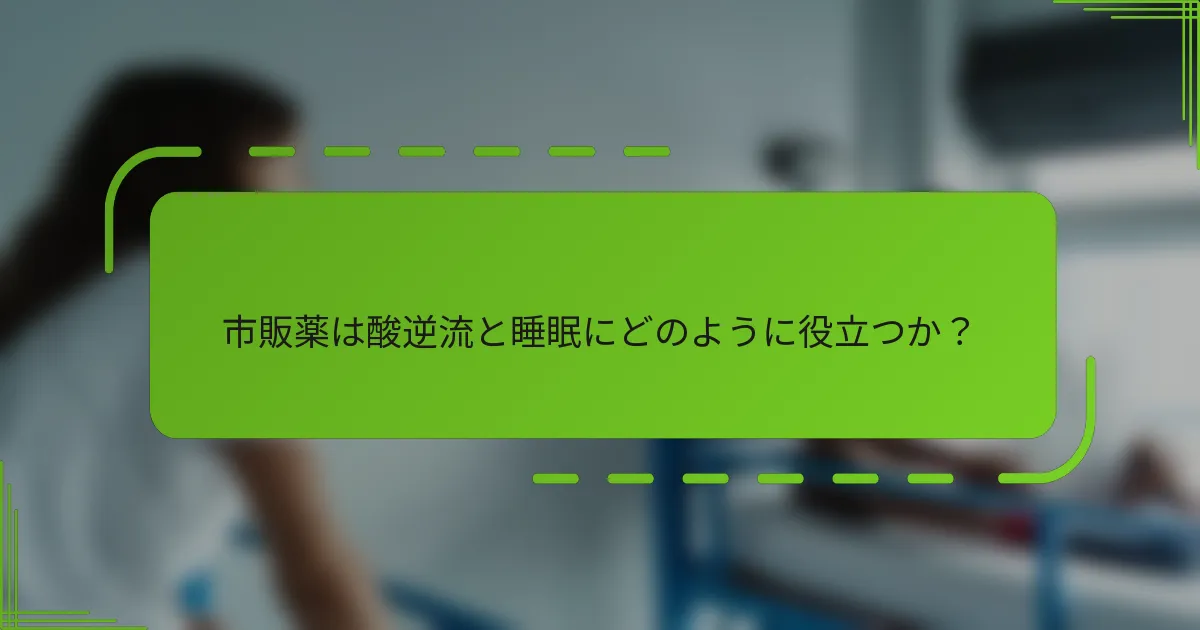 市販薬は酸逆流と睡眠にどのように役立つか？