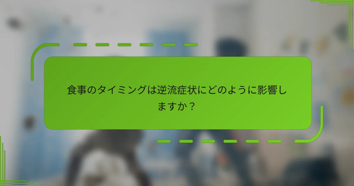 食事のタイミングは逆流症状にどのように影響しますか？