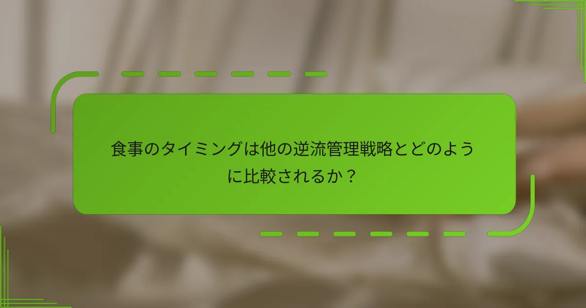 食事のタイミングは他の逆流管理戦略とどのように比較されるか？