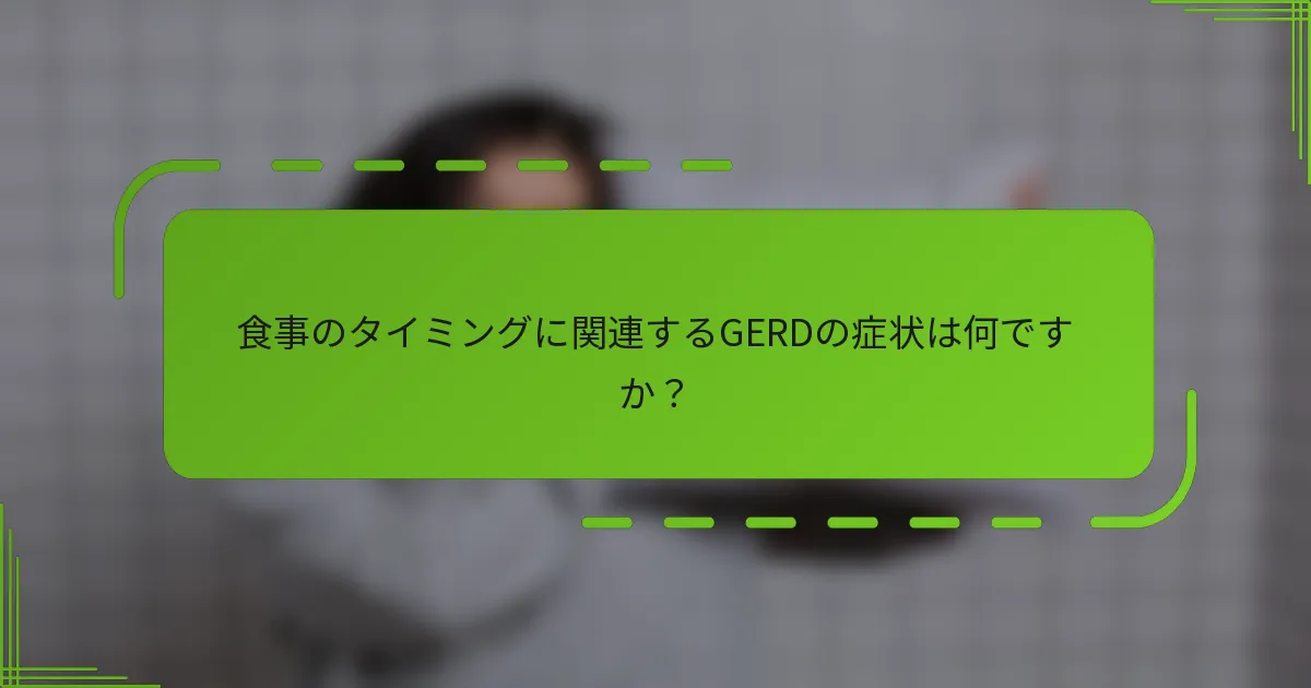 食事のタイミングに関連するGERDの症状は何ですか？