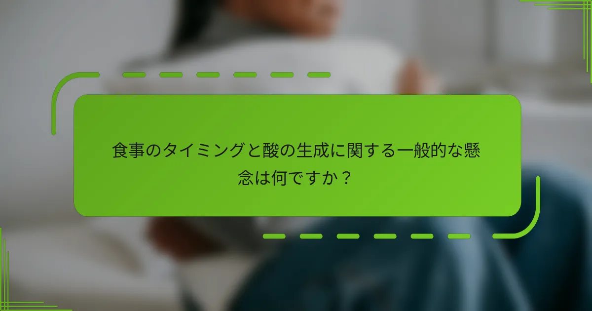 食事のタイミングと酸の生成に関する一般的な懸念は何ですか?