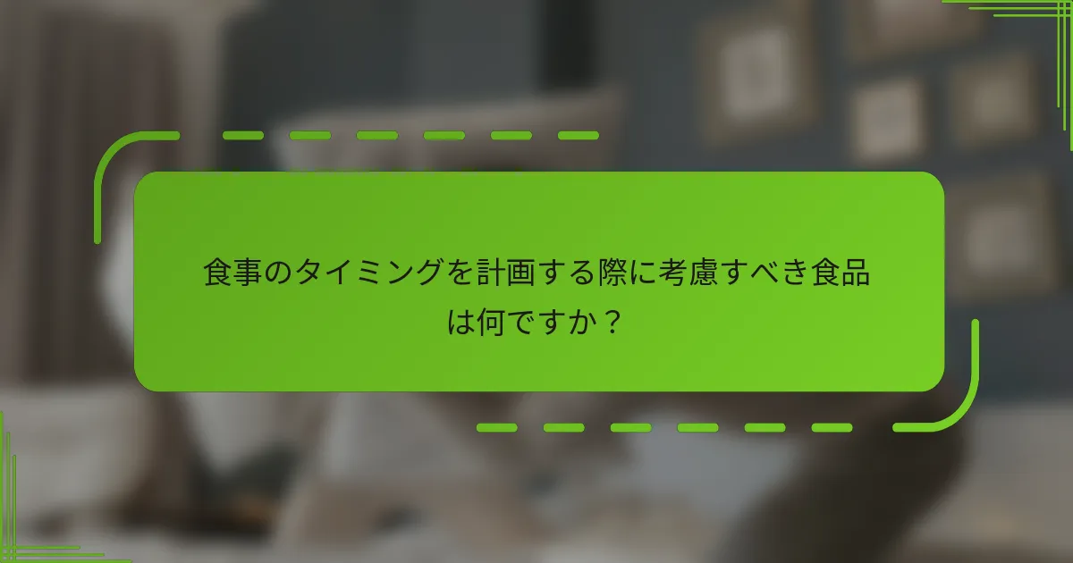食事のタイミングを計画する際に考慮すべき食品は何ですか？
