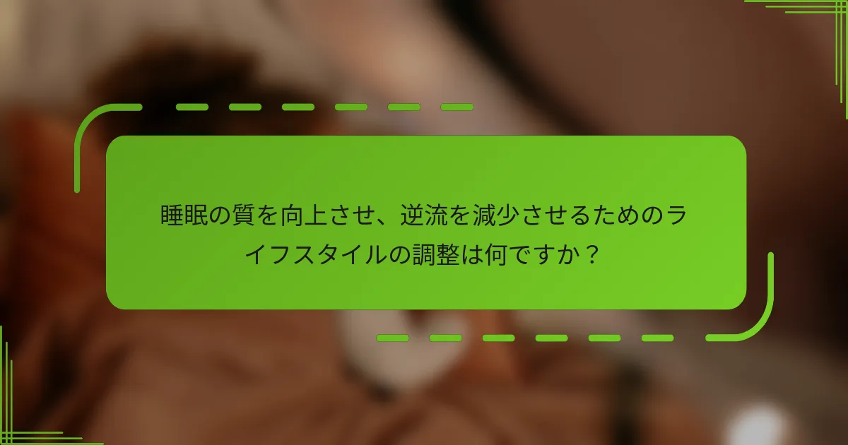 睡眠の質を向上させ、逆流を減少させるためのライフスタイルの調整は何ですか？