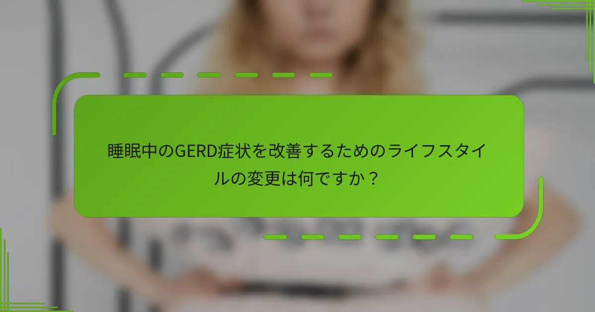 睡眠中のGERD症状を改善するためのライフスタイルの変更は何ですか?