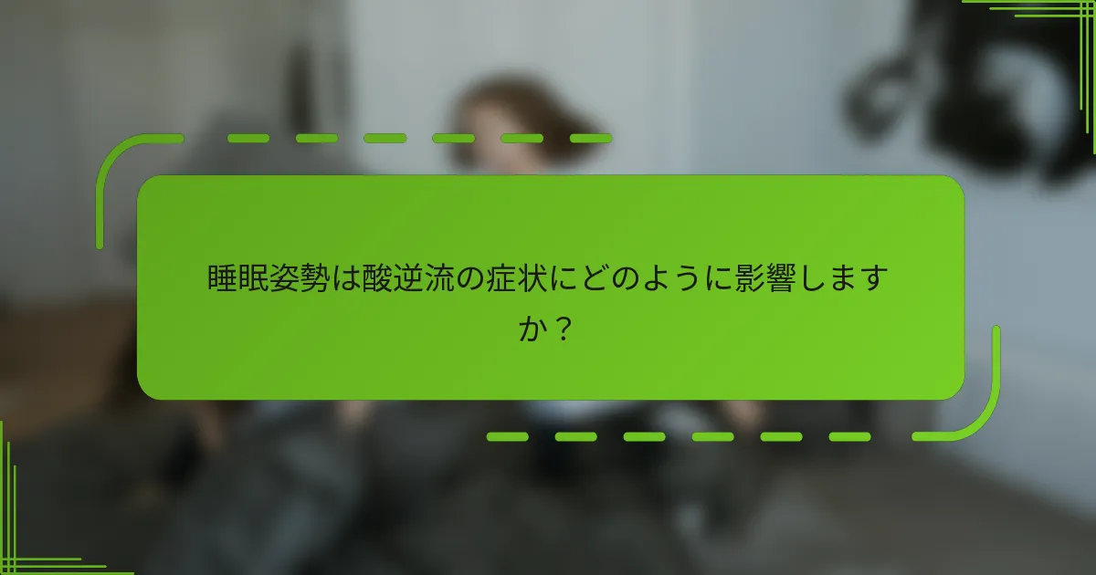 睡眠姿勢は酸逆流の症状にどのように影響しますか?