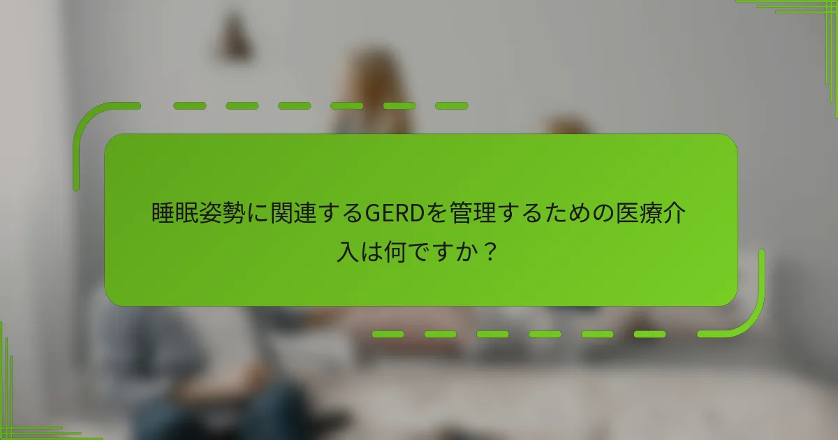 睡眠姿勢に関連するGERDを管理するための医療介入は何ですか?