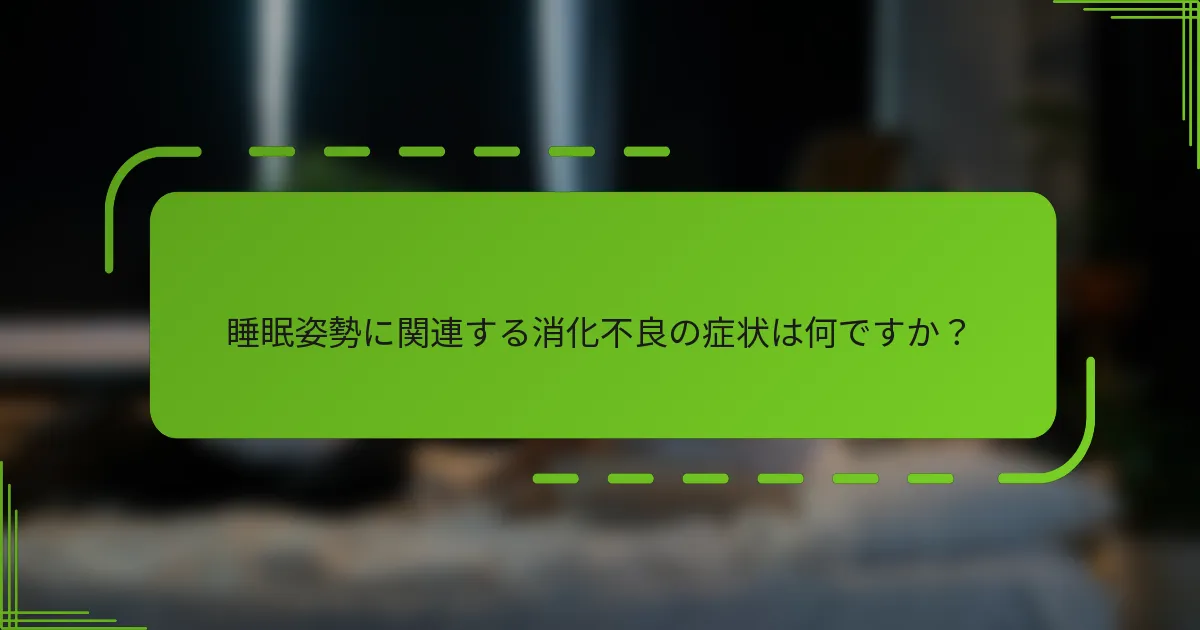睡眠姿勢に関連する消化不良の症状は何ですか?