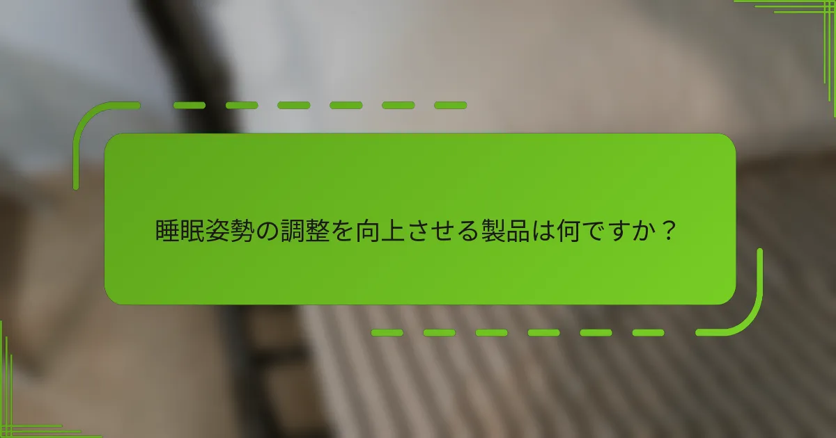 睡眠姿勢の調整を向上させる製品は何ですか？