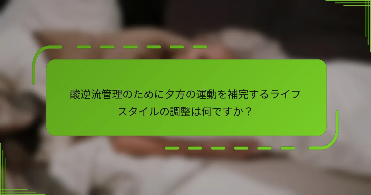 酸逆流管理のために夕方の運動を補完するライフスタイルの調整は何ですか？