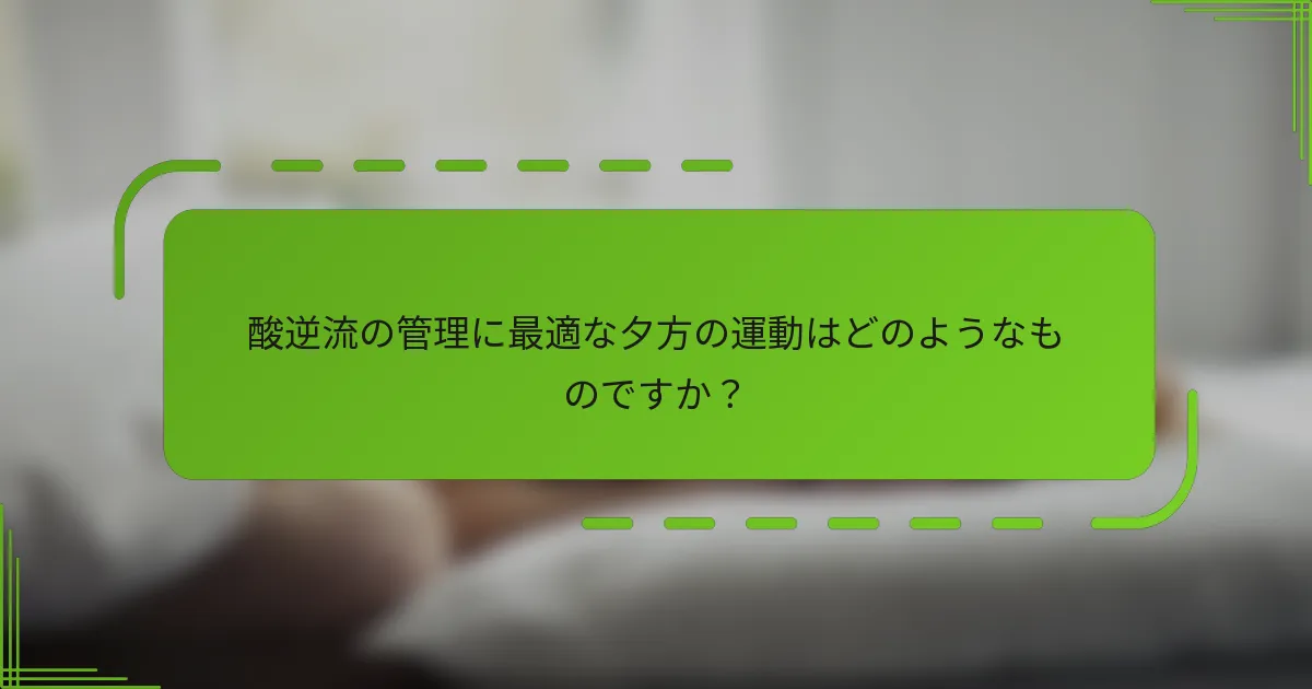 酸逆流の管理に最適な夕方の運動はどのようなものですか？