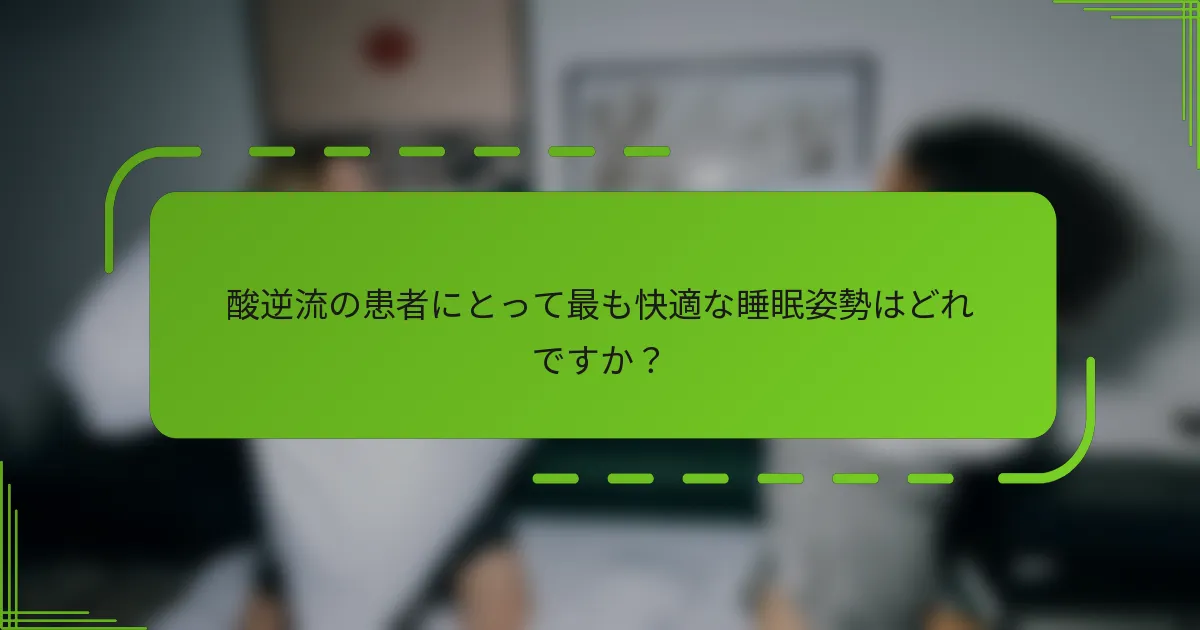 酸逆流の患者にとって最も快適な睡眠姿勢はどれですか?