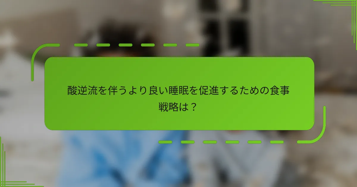 酸逆流を伴うより良い睡眠を促進するための食事戦略は？