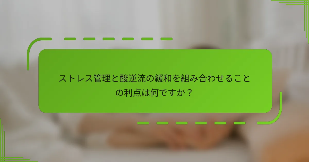 ストレス管理と酸逆流の緩和を組み合わせることの利点は何ですか？