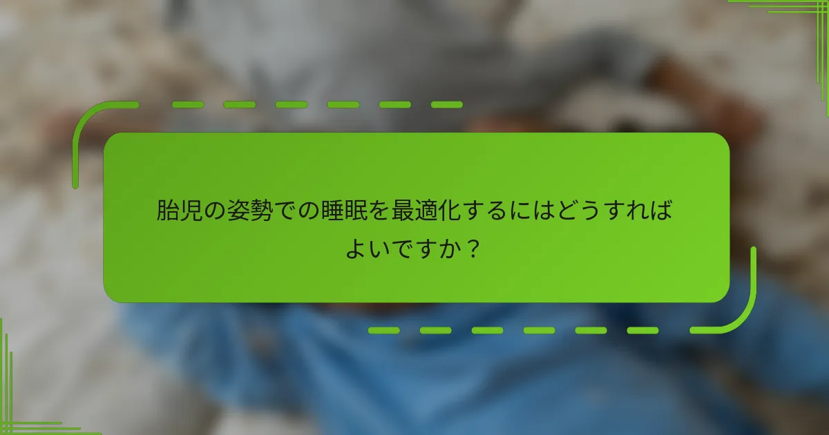 胎児の姿勢での睡眠を最適化するにはどうすればよいですか？