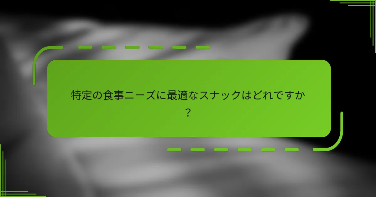 特定の食事ニーズに最適なスナックはどれですか？