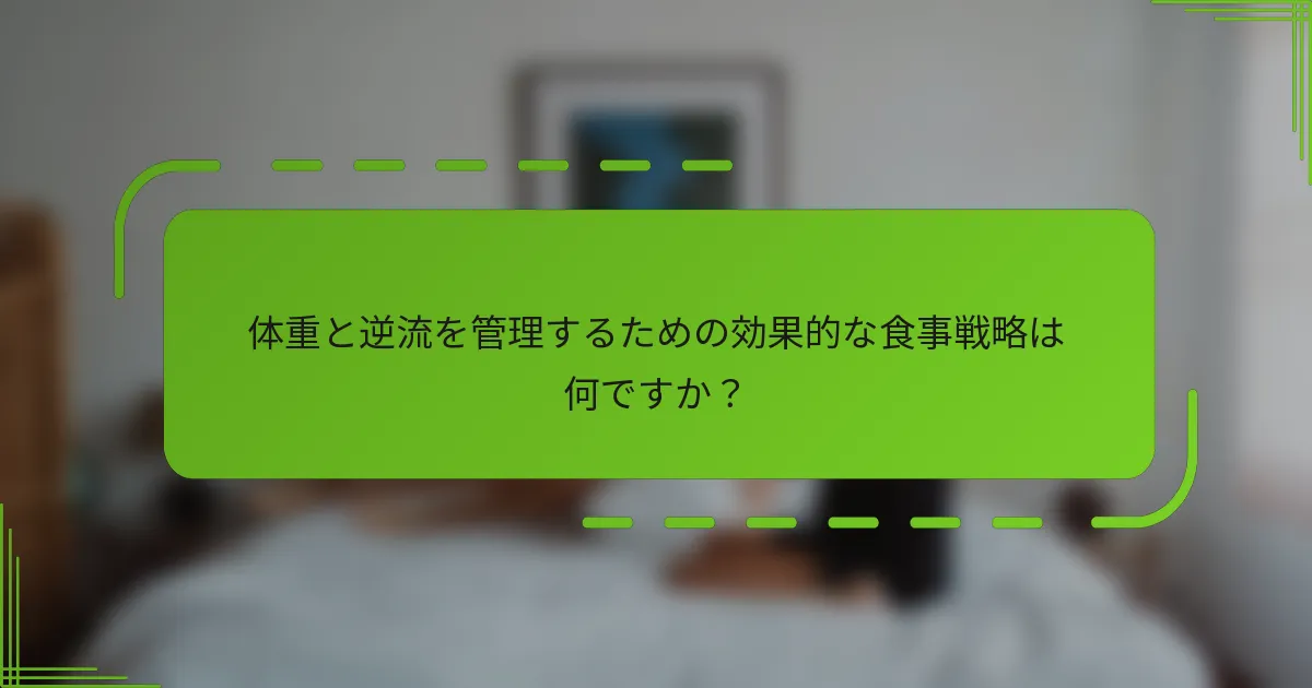 体重と逆流を管理するための効果的な食事戦略は何ですか?