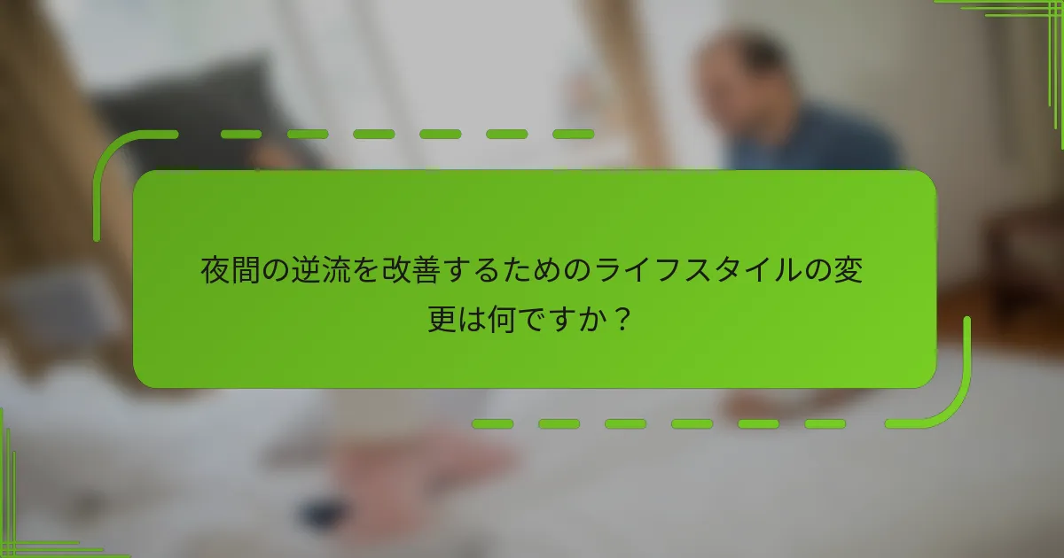 夜間の逆流を改善するためのライフスタイルの変更は何ですか?