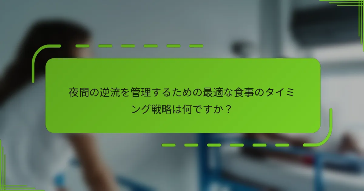 夜間の逆流を管理するための最適な食事のタイミング戦略は何ですか？
