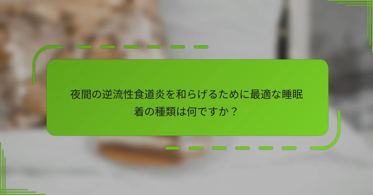 夜間の逆流性食道炎を和らげるために最適な睡眠着の種類は何ですか？