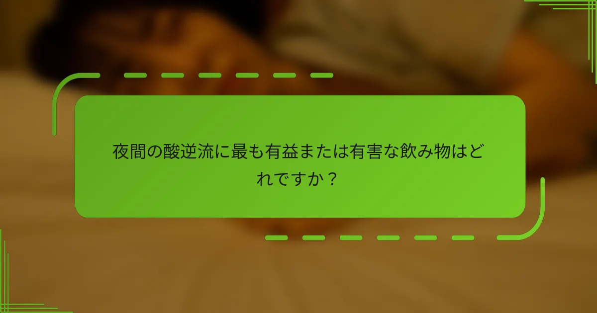 夜間の酸逆流に最も有益または有害な飲み物はどれですか？