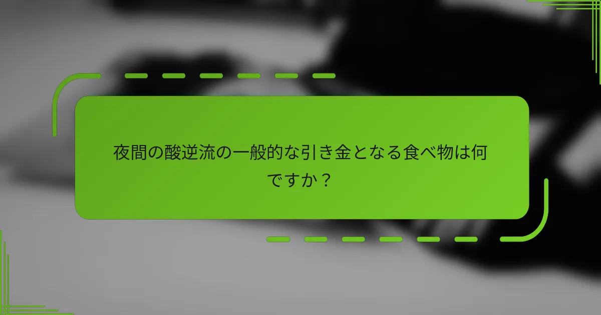夜間の酸逆流の一般的な引き金となる食べ物は何ですか？