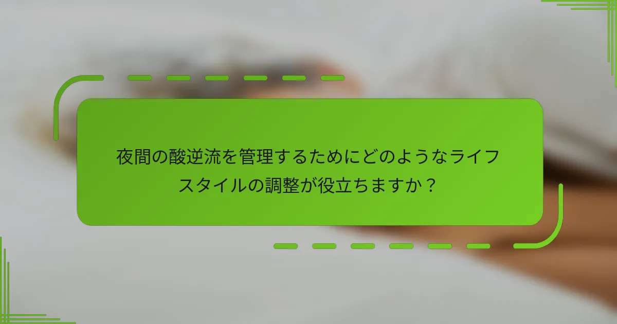 夜間の酸逆流を管理するためにどのようなライフスタイルの調整が役立ちますか？