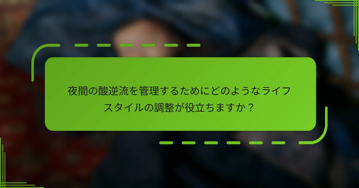 夜間の酸逆流を管理するためにどのようなライフスタイルの調整が役立ちますか？