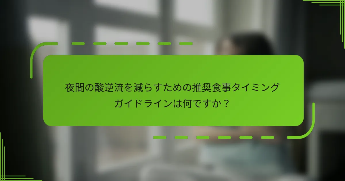 夜間の酸逆流を減らすための推奨食事タイミングガイドラインは何ですか？